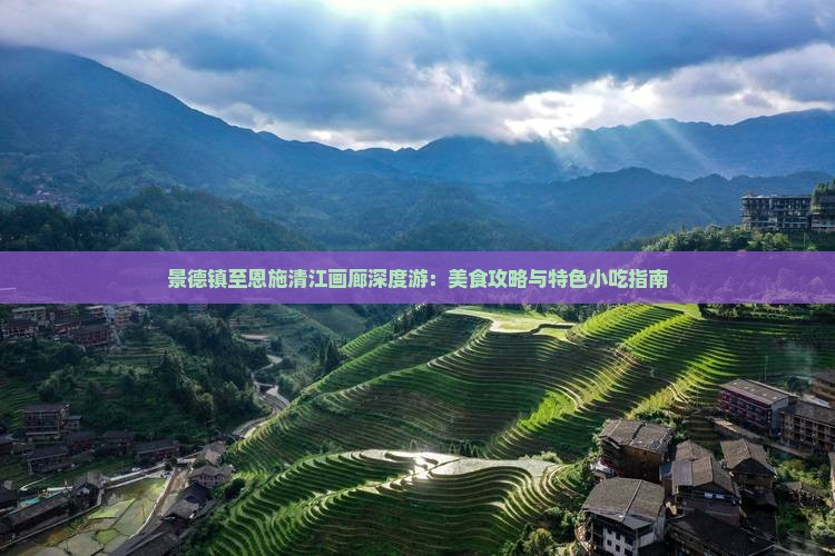 景德镇至恩施清江画廊深度游：美食攻略与特色小吃指南