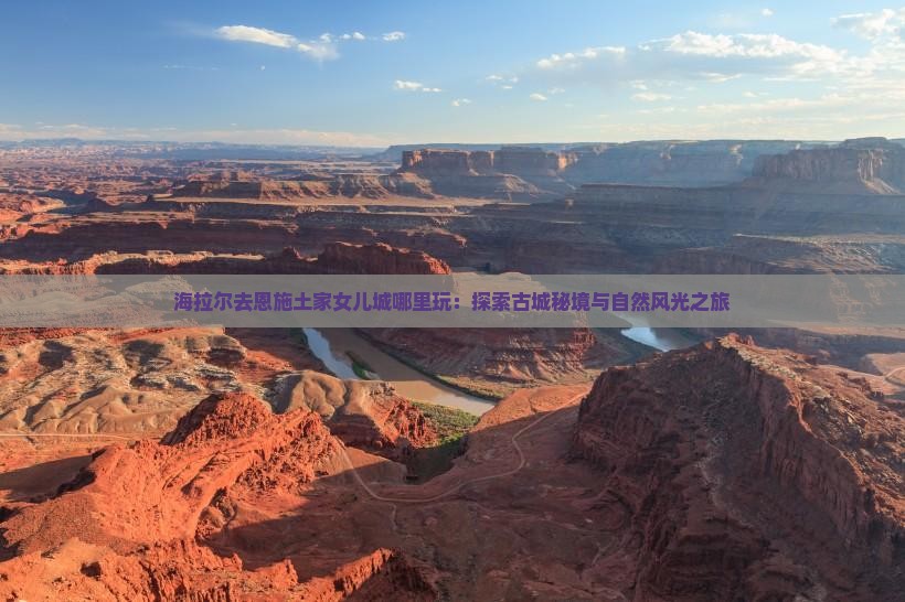 海拉尔去恩施土家女儿城哪里玩：探索古城秘境与自然风光之旅