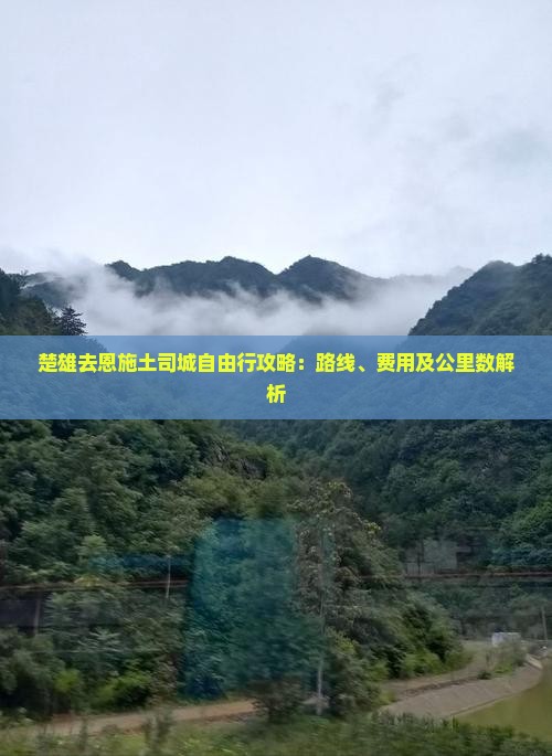 楚雄去恩施土司城自由行攻略：路线、费用及公里数解析