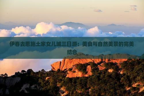 伊春去恩施土家女儿城三日游：美食与自然美景的完美结合