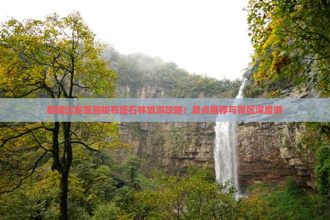 桐城出发恩施梭布垭石林旅游攻略：景点推荐与景区深度游