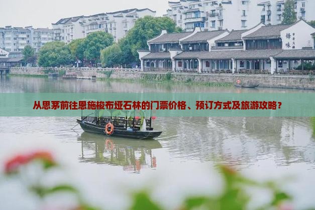 从思茅前往恩施梭布垭石林的门票价格、预订方式及旅游攻略？