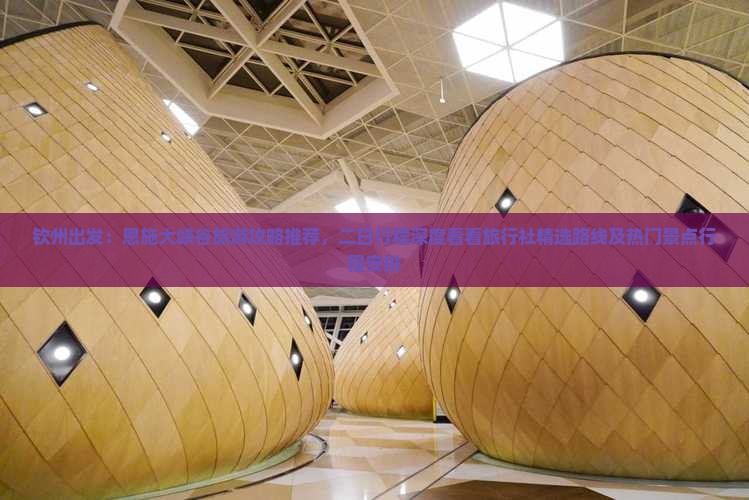 钦州出发：恩施大峡谷旅游攻略推荐，二日行程深度看看旅行社精选路线及热门景点行程安排