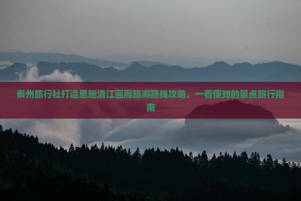 泰州旅行社打造恩施清江画廊旅游路线攻略，一看便知的景点旅行指南