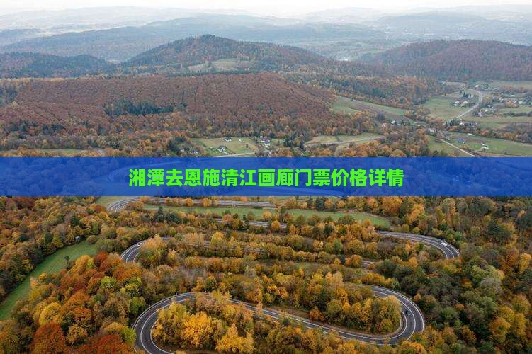 湘潭去恩施清江画廊门票价格详情