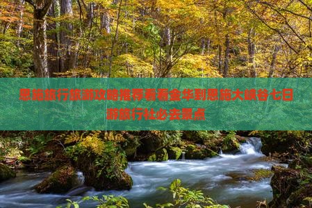 恩施旅行旅游攻略推荐看看金华到恩施大峡谷七日游旅行社必去景点