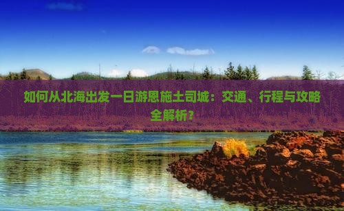 如何从北海出发一日游恩施土司城：交通、行程与攻略全解析？