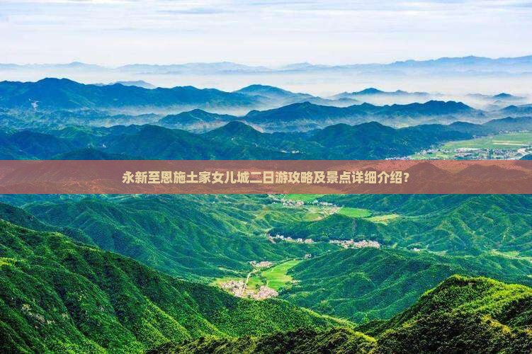 永新至恩施土家女儿城二日游攻略及景点详细介绍？