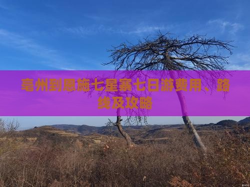 亳州到恩施七星寨七日游费用、路线及攻略