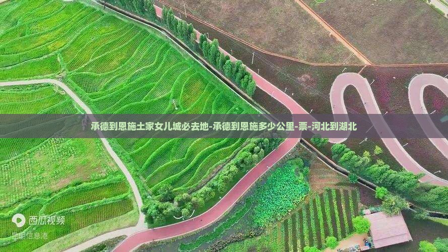 承德到恩施土家女儿城必去地-承德到恩施多少公里-票-河北到湖北