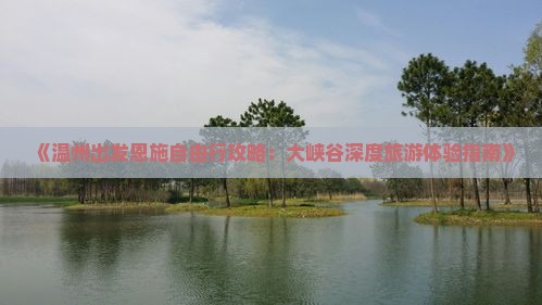 《温州出发恩施自由行攻略：大峡谷深度旅游体验指南》