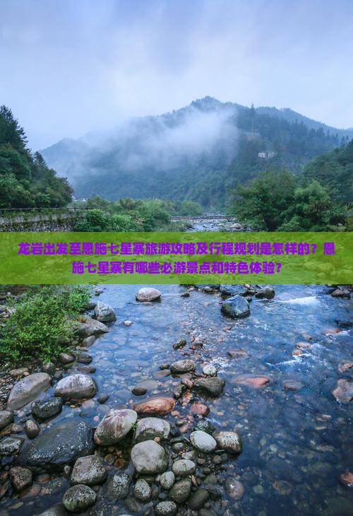 龙岩出发至恩施七星寨旅游攻略及行程规划是怎样的？恩施七星寨有哪些必游景点和特色体验？
