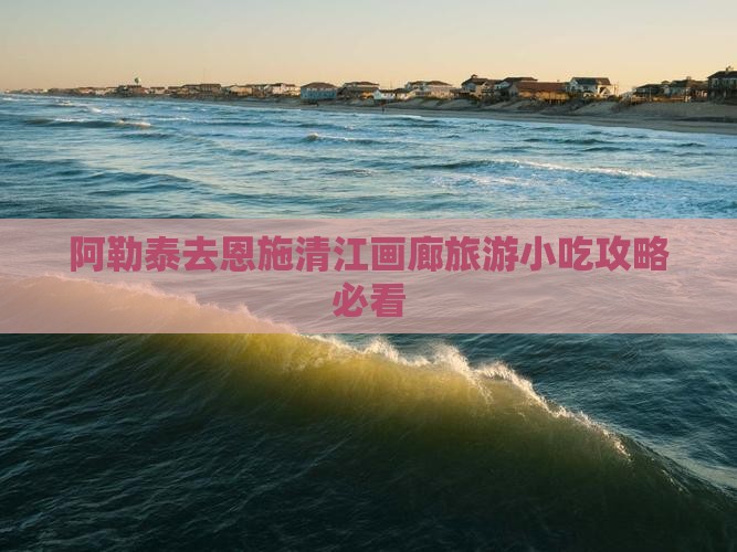 阿勒泰去恩施清江画廊旅游小吃攻略必看