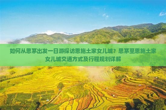 如何从思茅出发一日游探访恩施土家女儿城？思茅至恩施土家女儿城交通方式及行程规划详解