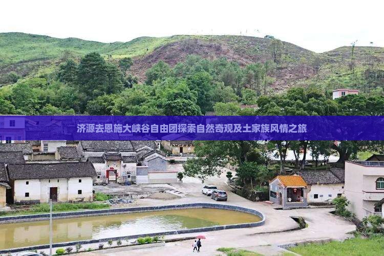 济源去恩施大峡谷自由团探索自然奇观及土家族风情之旅