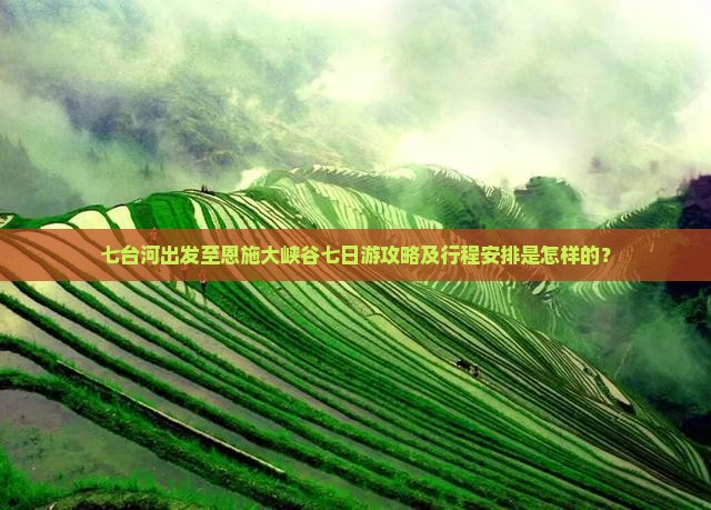 七台河出发至恩施大峡谷七日游攻略及行程安排是怎样的？