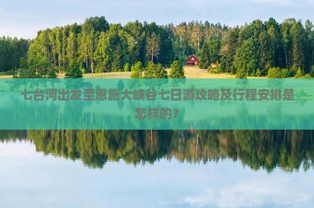 七台河出发至恩施大峡谷七日游攻略及行程安排是怎样的？