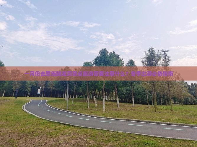 一月份去恩施腾龙洞景点旅游需要注意什么？冬季出游必备指南