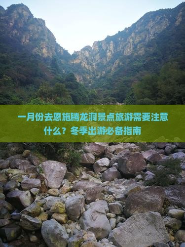 一月份去恩施腾龙洞景点旅游需要注意什么？冬季出游必备指南