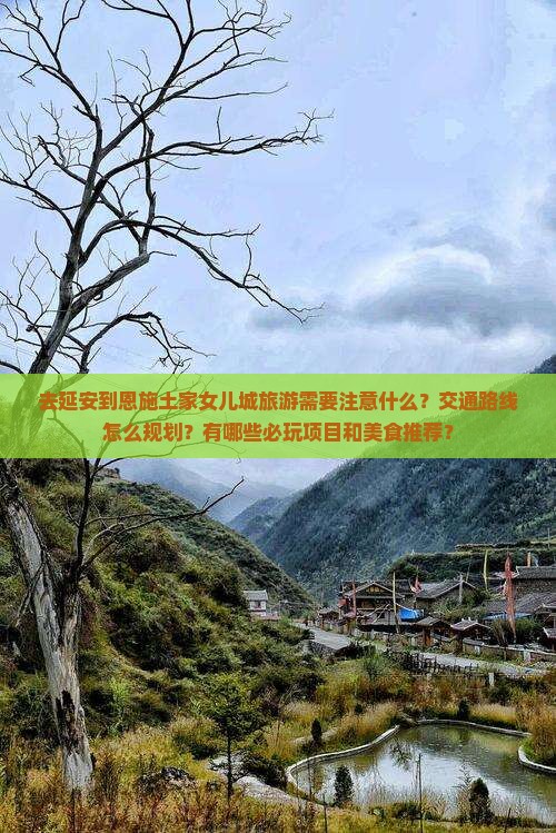 去延安到恩施土家女儿城旅游需要注意什么？交通路线怎么规划？有哪些必玩项目和美食推荐？