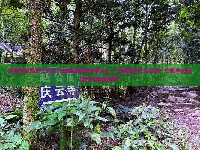 去延安到恩施土家女儿城旅游需要注意什么？交通路线怎么规划？有哪些必玩项目和美食推荐？