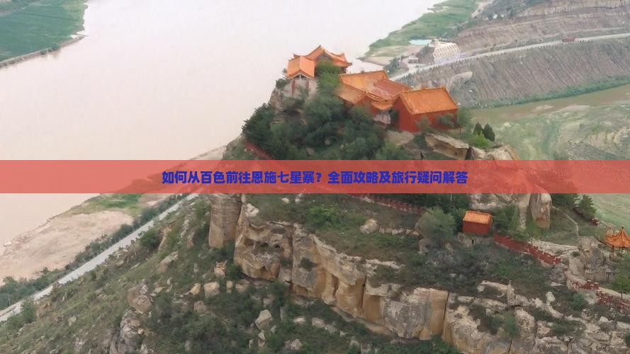 如何从百色前往恩施七星寨？全面攻略及旅行疑问解答