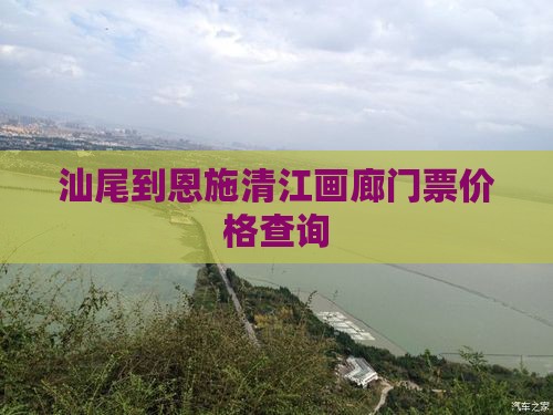汕尾到恩施清江画廊门票价格查询