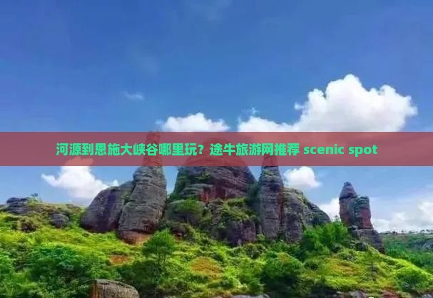 河源到恩施大峡谷哪里玩？途牛旅游网推荐 scenic spot
