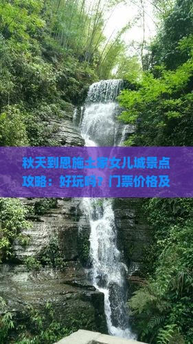秋天到恩施土家女儿城景点攻略：好玩吗？门票价格及导游词