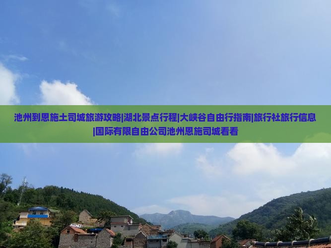 池州到恩施土司城旅游攻略|湖北景点行程|大峡谷自由行指南|旅行社旅行信息|国际有限自由公司池州恩施司城看看