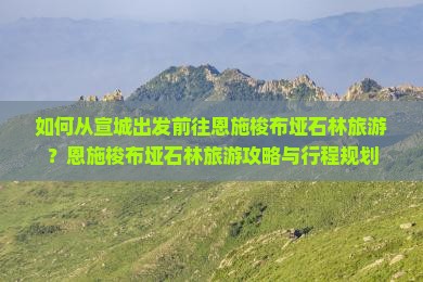 如何从宣城出发前往恩施梭布垭石林旅游？恩施梭布垭石林旅游攻略与行程规划