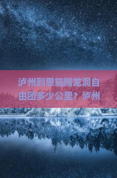 泸州到恩施腾龙洞自由团多少公里？泸州到恩施有多远？动车时刻表及汽车票价格
