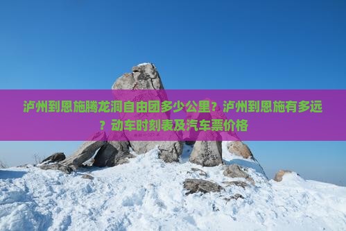 泸州到恩施腾龙洞自由团多少公里？泸州到恩施有多远？动车时刻表及汽车票价格