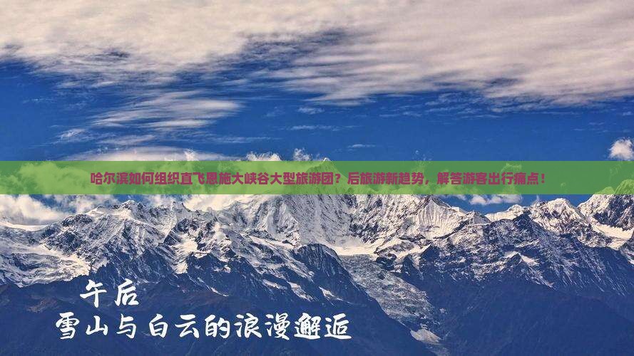 哈尔滨如何组织直飞恩施大峡谷大型旅游团？后旅游新趋势，解答游客出行痛点！