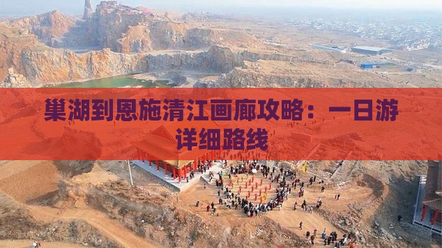 巢湖到恩施清江画廊攻略：一日游详细路线