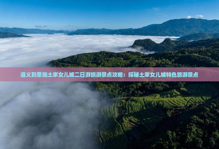 遵义到恩施土家女儿城二日游旅游景点攻略：探秘土家女儿城特色旅游景点