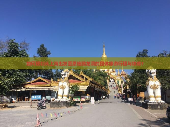 如何规划从上海出发至恩施腾龙洞的团体旅游行程与攻略？