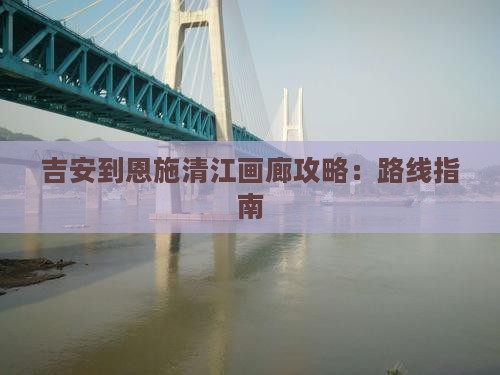 吉安到恩施清江画廊攻略：路线指南