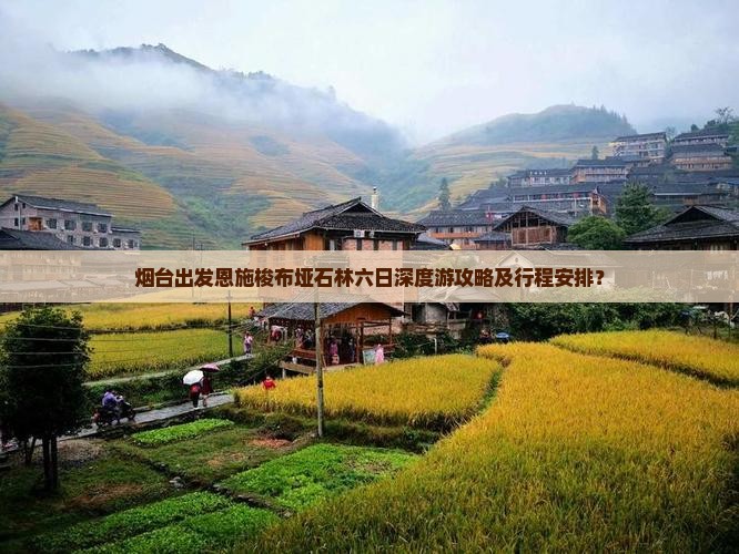 烟台出发恩施梭布垭石林六日深度游攻略及行程安排？