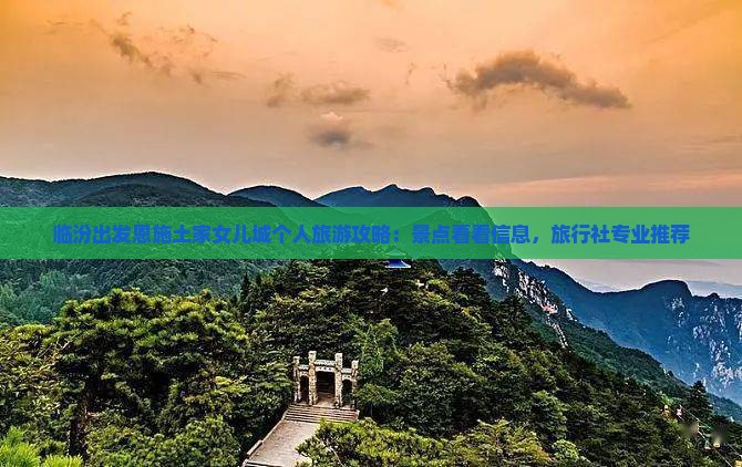 临汾出发恩施土家女儿城个人旅游攻略：景点看看信息，旅行社专业推荐