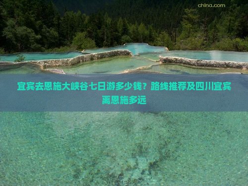 宜宾去恩施大峡谷七日游多少钱？路线推荐及四川宜宾离恩施多远