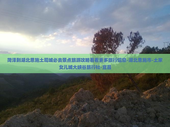 菏泽到湖北恩施土司城必去景点旅游攻略看看更多旅行信息-湖北恩施市-土家女儿城大峡谷旅行社-宜昌