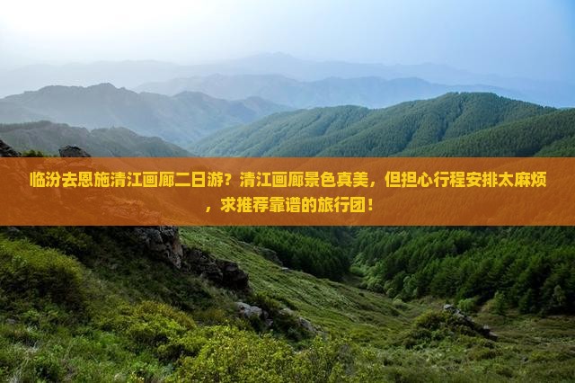 临汾去恩施清江画廊二日游？清江画廊景色真美，但担心行程安排太麻烦，求推荐靠谱的旅行团！