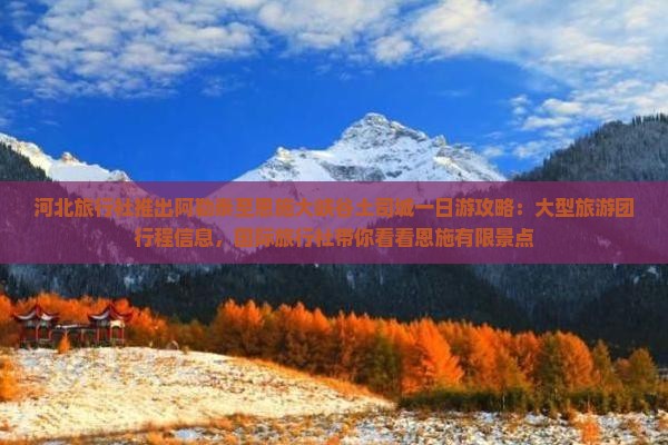 河北旅行社推出阿勒泰至恩施大峡谷土司城一日游攻略：大型旅游团行程信息，国际旅行社带你看看恩施有限景点
