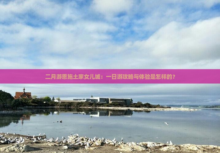 二月游恩施土家女儿城：一日游攻略与体验是怎样的？