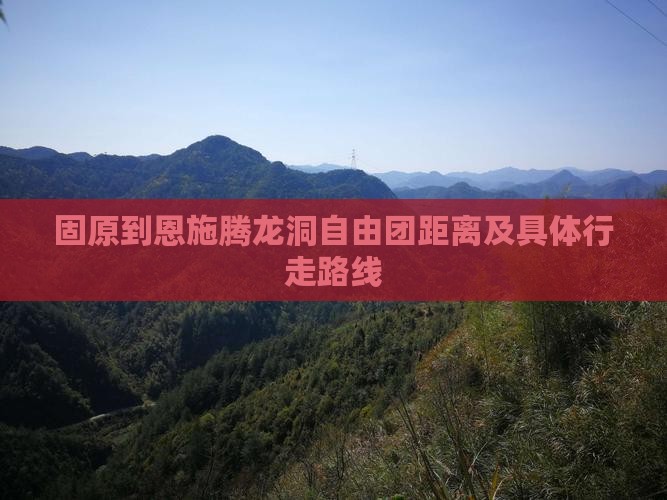 固原到恩施腾龙洞自由团距离及具体行走路线