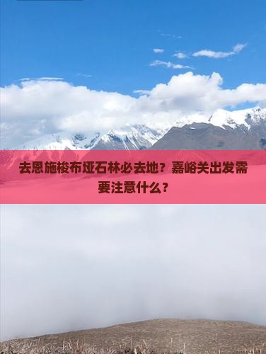 去恩施梭布垭石林必去地？嘉峪关出发需要注意什么？