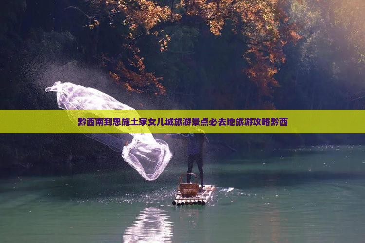 黔西南到恩施土家女儿城旅游景点必去地旅游攻略黔西