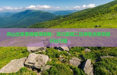 舟山出发恩施旅游攻略:清江画廊二日游景点精华旅行社行程 舟山出发恩施旅游攻略:清江画廊二日游景点精华旅行社行程