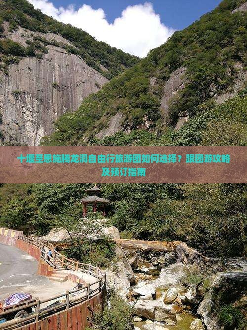 十堰至恩施腾龙洞自由行旅游团如何选择？跟团游攻略及预订指南